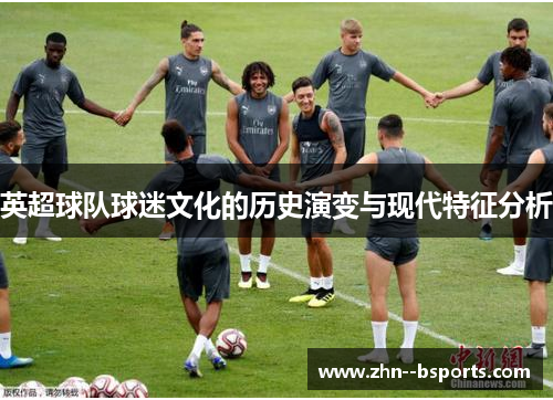 英超球队球迷文化的历史演变与现代特征分析