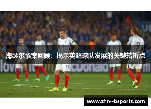 海瑟尔惨案回顾:揭示英超球队发展的关键转折点 海瑟尔惨案回顾:揭示英超球队发展的关键转折点