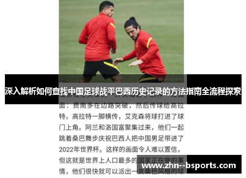 深入解析如何查找中国足球战平巴西历史记录的方法指南全流程探索