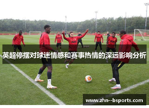英超停摆对球迷情感和赛事热情的深远影响分析