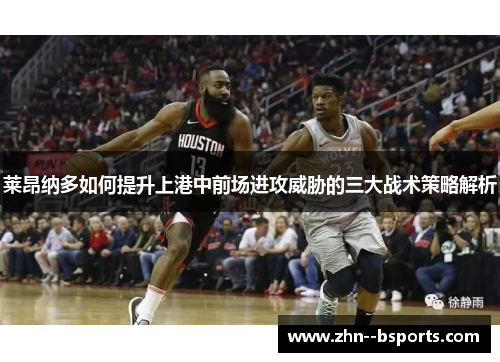 莱昂纳多如何提升上港中前场进攻威胁的三大战术策略解析