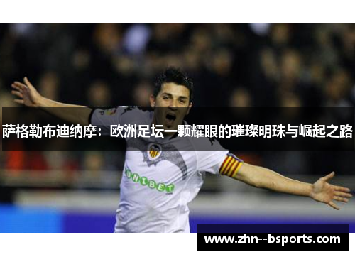 萨格勒布迪纳摩：欧洲足坛一颗耀眼的璀璨明珠与崛起之路