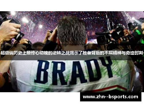 超级碗历史上最惊心动魄的逆转之战揭示了胜者背后的不屈精神与奇迹时刻