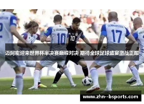 迈阿密迎来世界杯半决赛巅峰对决 期待全球足球盛宴激战正酣