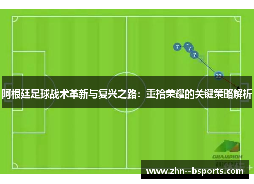 阿根廷足球战术革新与复兴之路：重拾荣耀的关键策略解析