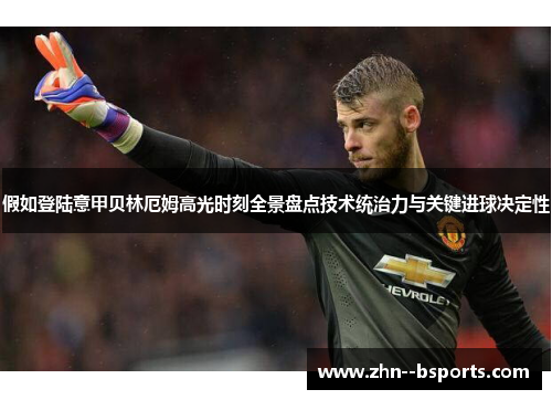 假如登陆意甲贝林厄姆高光时刻全景盘点技术统治力与关键进球决定性 假如登陆意甲贝林厄姆高光时刻全景盘点技术统治力与关键进球决定性