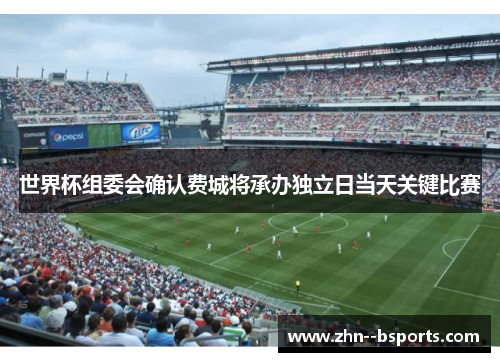 世界杯组委会确认费城将承办独立日当天关键比赛 世界杯组委会确认费城将承办独立日当天关键比赛