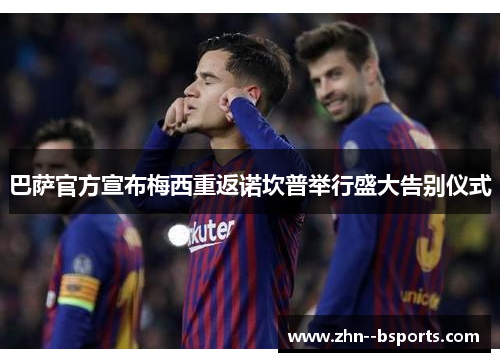 巴萨官方宣布梅西重返诺坎普举行盛大告别仪式 巴萨官方宣布梅西重返诺坎普举行盛大告别仪式