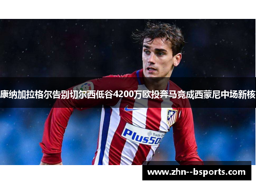 康纳加拉格尔告别切尔西低谷4200万欧投奔马竞成西蒙尼中场新核