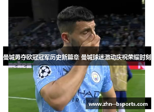 曼城勇夺欧冠冠军历史新篇章 曼城球迷激动庆祝荣耀时刻 曼城勇夺欧冠冠军历史新篇章 曼城球迷激动庆祝荣耀时刻