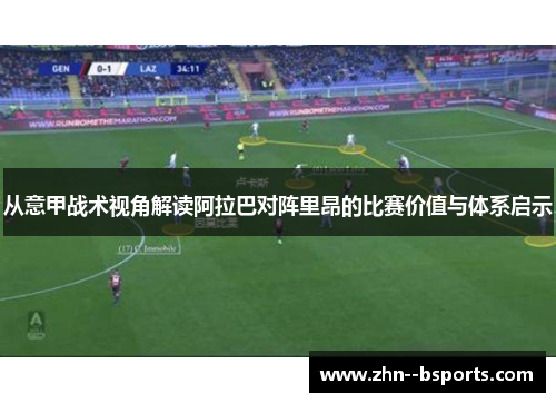 从意甲战术视角解读阿拉巴对阵里昂的比赛价值与体系启示 从意甲战术视角解读阿拉巴对阵里昂的比赛价值与体系启示