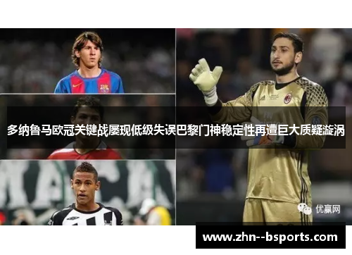 多纳鲁马欧冠关键战屡现低级失误巴黎门神稳定性再遭巨大质疑漩涡 多纳鲁马欧冠关键战屡现低级失误巴黎门神稳定性再遭巨大质疑漩涡